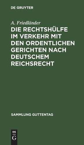 Die Rechtshülfe im Verkehr mit den ordentlichen Gerichten nach deutschem Reichsrecht: Zusammenstellung der einschlägigen Bestimmungen mit Anmerkungen und Sachregister de A. Friedländer