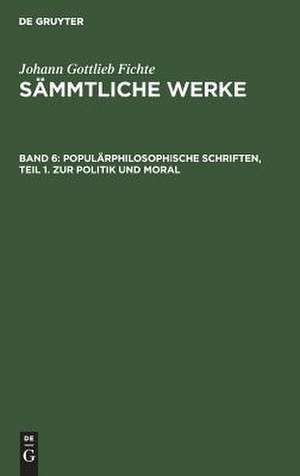 [Sämmtliche Werke] Johann Gottlieb Fichtes Sämmtliche Werke: Bd. 6 = Abt. 3. Populärphilosophische Schriften Bd. 1. Zur Politik und Moral de Johann Gottlieb Fichte