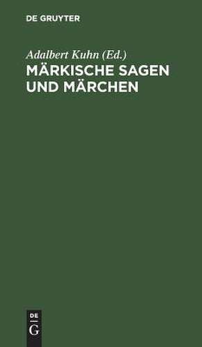 Märkische Sagen und Märchen: nebst einem Anhange von Gebräuchen und Aberglauben de Adalbert Kuhn