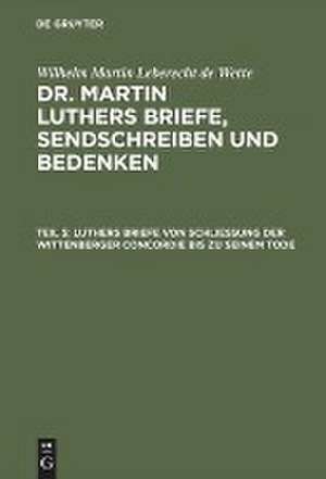 Luthers Briefe von Schließung der Wittenberger Concordie bis zu seinem Tode: aus: [Briefe, Sendschreiben und Bedenken ] Dr. Martin Luthers Briefe, Sendschreiben und Bedenken, Theil 5 de Martin Luther