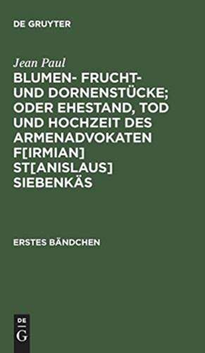 Blumen- Frucht- und Dornenstücke; oder Ehestand, Tod und Hochzeit des Armenadvokaten F[irmian] St[anislaus] Siebenkäs: Bdch. 1 de Jean Paul