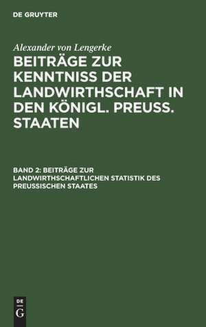 Beiträge zur landwirthschaftlichen Statistik des Preußischen Staates: aus: Beiträge zur Kenntniß der Landwirthschaft in den Königl. Preuß. Staaten, Bd. 2 de Alexander Lengerke