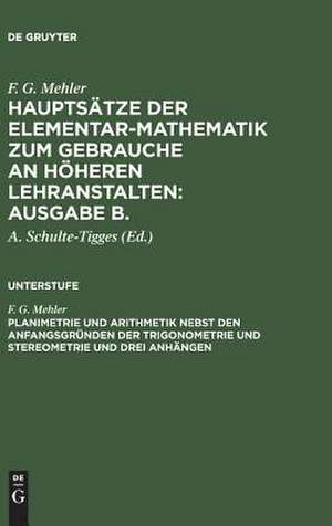 Planimetrie und Arithmetik nebst den Anfangsgründen der Trigonometrie und Stereometrie und drei Anhängen: aus: Hauptsätze der Elementar-Mathematik z. Gebr. an höh. Lehranstalten : Ausg. B, B, Unterstufe de Ferdinand Gustav Mehler