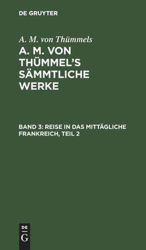 Reise in das mittägliche Frankreich ; Theil 2: aus: [Sämmtliche Werke] A. M. von Thümmels Sämmtliche Werke, Bd. 3 de Moritz August Thümmel