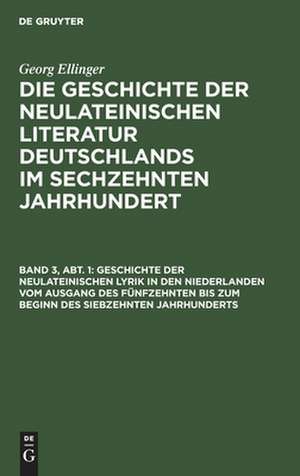 Geschichte der neulateinischen Lyrik in den Niederlanden vom Ausgang des fünfzehnten bis zum Beginn des siebzehnten Jahrhunderts: aus: Geschichte der neulateinischen Literatur Deutschlands im sechzehnten Jahrhundert, 3, Abt. 1 de Georg Ellinger