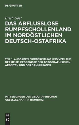 Aufgaben, Vorbereitung und Verlauf der Reise. Ergebnisse der topographischen Arbeiten und der Sammlungen: aus: Das abflußlose Rumpfschollenland im nordöstlichen Deutsch-Ostafrika : Bericht über eine im Auftrag der Hamburgischen Geographischen Gesellschaft in den Jahren 1911/12 ausgeführte Forschungsreise, Teil 1 de Erich Obst