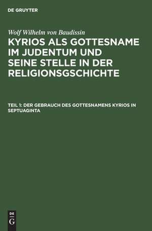 Der Gebrauch des Gottesnamens Kyrios in Septuaginta: aus: Kyrios als Gottesname im Judentum und seine Stelle in der Religionsgschichte, T. 1 de Wolf Wilhelm Baudissin