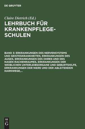 Erkrankungen des Nervensystems und Geisteskrankheiten, Erkrankungen des Auges, Erkrankungen des Ohres und des Nasen-Rachenraumes, Erkrankungen der weiblichen Unterleibsorgane und Geburtshilfe, Erkrankungen der Niere und der ableitenden Harnwege,...: aus: Lehrbuch für Krankenpflegeschulen, Bd. 3. de Claire Dietrich