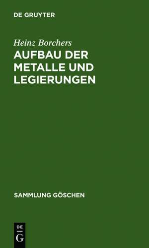 Aufbau der Metalle und Legierungen: mit 2 Tabellen, aus: Metallkunde : Einführendes über Aufbau, Eigenschaften und Untersuchung von Metallen und Legierungen sowie über Grundlagen des Schmelzens, des Gießens, des Verformens, der Verbindung der Wärmebehandlung und der Oberflächenbehandlung, 1 de Heinz Borchers