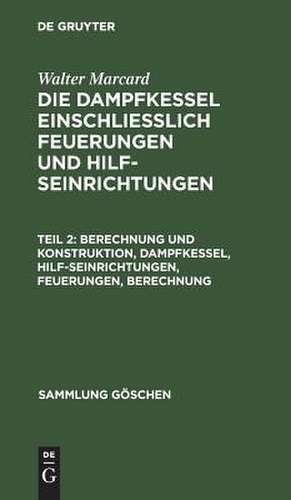 Berechnung und Konstruktion: Dampfkessel, Hilfseinrichtungen, Feuerungen, Berechnung, aus: Die Dampfkessel einschliesslich Feuerungen und Hilfseinrichtungen : Physikal. u. chem. Grundlagen, Berechnung u. Konstruktion, Vorschriften u. Beispiele, 2. de Walter Marcard