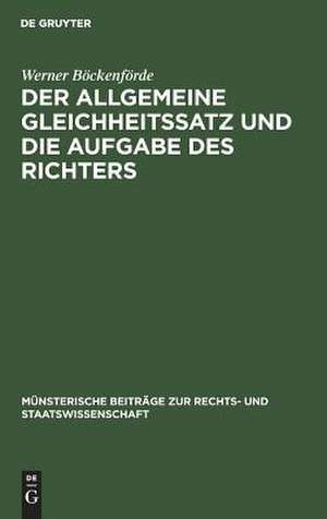 Der allgemeine Gleichheitssatz und die Aufgabe des Richters: Ein Beitr. zur Frage d. Justitiabilität von Art. 3 Abs. 1 d. Bonner Grundgesetzes de Werner Böckenförde