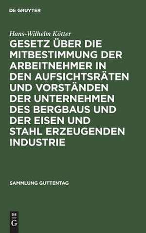 Gesetz über die Mitbestimmung der Arbeitnehmer in den Aufsichtsräten und Vorständen der Unternehmen des Bergbaus und der Eisen und Stahl erzeugenden Industrie: vom 21. Mai 1951 de Hans-Wilhelm Kötter