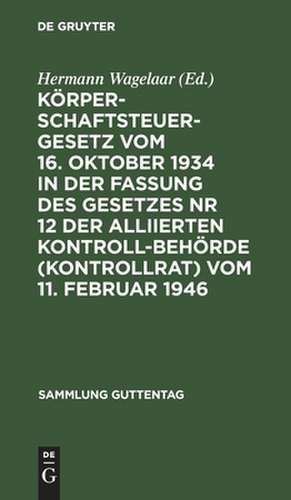 Körperschaftsteuergesetz vom 16. Oktober 1934 in der Fassung des Gesetzes Nr 12 der Alliierten Kontrollbehörde (Kontrollrat) vom 11. Februar 1946: Textausgabe mit kurzen Erläuterungen de Hermann Wagelaar