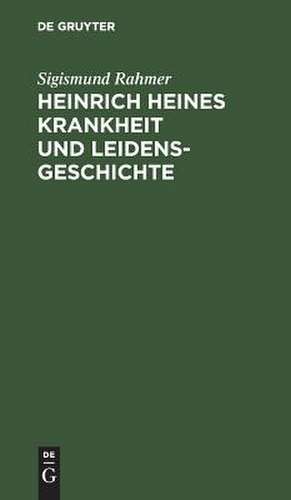 Heinrich Heines Krankheit und Leidensgeschichte: eine kritische Studie de Sigismund Rahmer