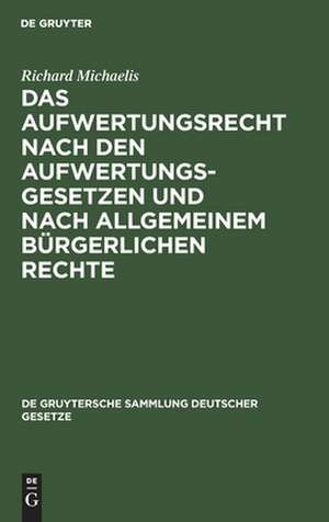 Das Aufwertungsrecht nach den Aufwertungsgesetzen und nach allgemeinem bürgerlichen Rechte: Kommentar zu den Gesetzen vom 16. Juli 1925 über die Aufwertung von Hypotheken und anderen Ansprüchen und über die Ablösung öffentlicher Anleihen, sowie systematische Darstellung des Aufwertungsrechts außerhalb dieser Gesetze de Richard Michaelis