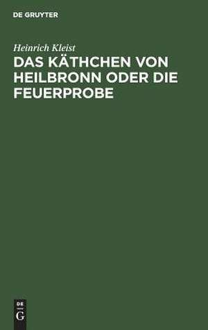 Das Käthchen von Heilbronn oder die Feuerprobe: ein großes historisches Ritterschauspiel ; aufgeführt auf dem Theater an der Wien den 17. 18. und 19. März 1810 de Heinrich Kleist