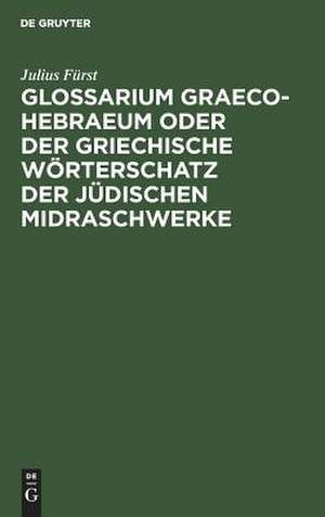 Glossarium Graeco-Hebraeum oder der griechische Wörterschatz der jüdischen Midraschwerke: ein Beitrag zur Kultur- und Altertumskunde de Julius Fürst