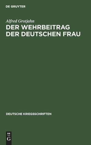 Der Wehrbeitrag der deutschen Frau: zeitgemäße Betrachtungen über Krieg und Geburtenrückgang de Alfred Grotjahn