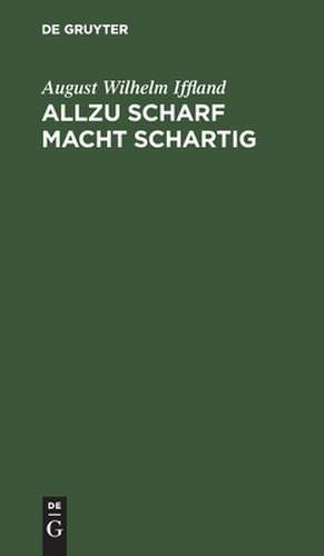 Allzu scharf macht schartig: Ein Schauspiel in 5 Aufzügen de August Wilhelm Iffland