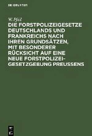 Die Forstpolizeigesetze Deutschlands und Frankreichs nach ihren Grundsätzen, mit besonderer Rücksicht auf eine neue Forstpolizeigesetzgebung Preußens: für Forstmänner, Kameralisten und Landstände de Friedrich Wilhelm Leopold Pfeil