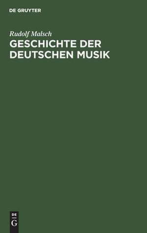 Geschichte der deutschen Musik: ihre Formen, ihr Stil und ihre Stellung im deutschen Geistes- und Kulturleben de Rudolf Malsch