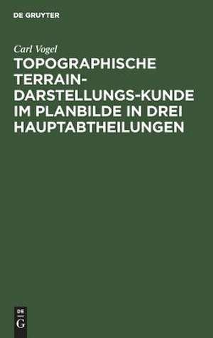 Topographische Terrain-Darstellungs-Kunde im Planbilde in drei Hauptabtheilungen als: Terrainlehre, Theorie des Terrainzeichnens und Aufnehmen des Terrains ... de Carl Vogel