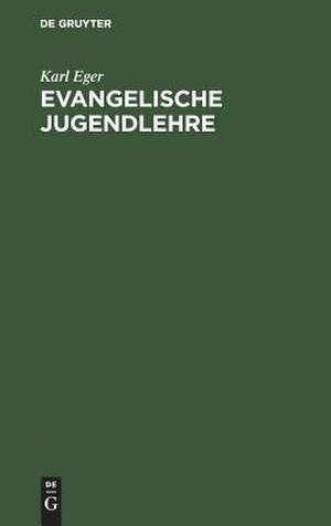 Evangelische Jugendlehre: ein Hülfsbuch zur religiösen Jugendunterweisung nach Luthers Kleinem Katechismus (1. und 2. Hauptstück) de Karl Eger