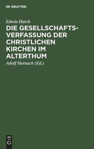 Die Gesellschaftsverfassung der christlichen Kirchen im Alterthum: acht Vorlesungen gehalten an der Universität Oxford im Jahre 1880 de Edwin Hatch