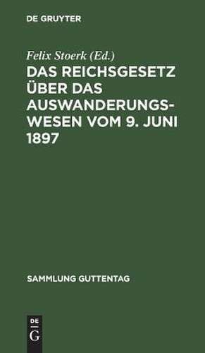 Das Reichsgesetz über das Auswanderungswesen vom 9. Juni 1897 nebst Ausführungsverordnungen und Anlagen: nach den Materialien und unter Benutzung amtlicher Quellen erläutert de Felix Stoerk