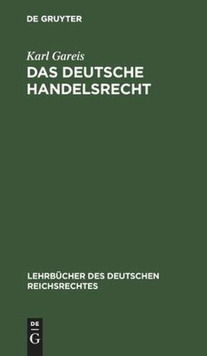 Das Deutsche Handelsrecht: ein kurzgefaßtes Lehrbuch des im Deutschen Reiche geltenden Handels-, Wechsel- und Seerechts de Carl Gareis