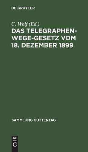 Das Telegraphenwege-Gesetz: vom 18. Dezember 1899 ; nebst der Ausführungsanweisung vom 26. Januar 1900 ; Textausgabe mit Überblick und Anmerkungen unter besonderer Berücksichtigung der Entscheidungen des Reichsgerichts de C. Wolf