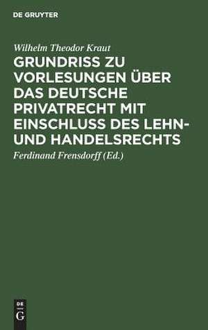 Grundriß zu Vorlesungen über das deutsche Privatrecht mit Einschluß des Lehn- und Handelsrechts: nebst beigefügten Quellen de Wilhelm Theodor Kraut