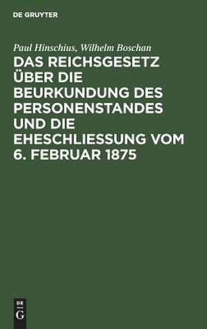 Das Reichsgesetz über die Beurkundung des Personenstandes und die Eheschließung vom 6. Februar 1875: mit Kommentar in Anmerkungen und einem Abdruck der grundlegenden Ausführungsbestimmungen des Reichs und der Bundesstaaten ; behandelnd das Personenstandsgesetz in seiner gegenwärtigen Gestalt in Verbindung mit einer Erläuterung der §§ 1303 - 1322 des... de Paul Hinschius