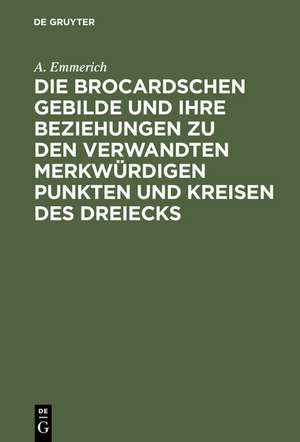 Die Brocardschen Gebilde und ihre Beziehungen zu den verwandten merkwürdigen Punkten und Kreisen des Dreiecks de A. Emmerich