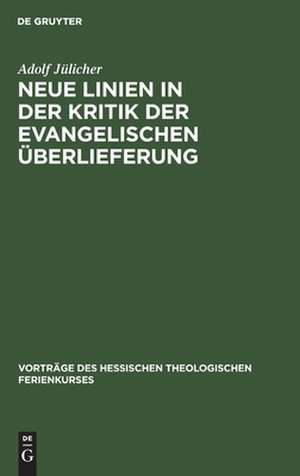 Neue Linien in der Kritik der evangelischen Überlieferung: [fünf Vorträge, gehalten auf dem 2. Hessischen und Nassauischen Theologischen Ferienkurs zu Marburg vom 8. bis 10. Oktober 1906] de Adolf Jülicher