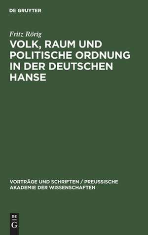 Volk, Raum und politische Ordnung in der deutschen Hanse: Festvortrag, gehalten in der öffentlichen Festsitzung zur Feier des Friedrichstages und des Tages der Reichsgründung der Preußischen Akademie der Wissenschaften am 27. Januar 1944 de Fritz Rörig