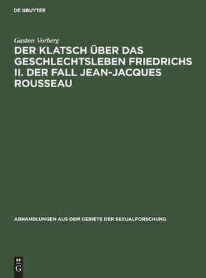 Der Klatsch über das Geschlechtsleben Friedrichs II. Der Fall Jean-Jacques Rousseau de Gaston Vorberg