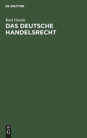 Das deutsche Handelsrecht: ein kurzgefaßtes Lehrbuch des im Deutschen Reiche geltenden Handels-, Wechsel- und Seerechts de Karl Gareis