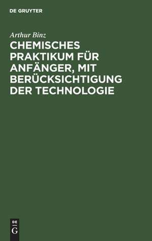 Chemisches Praktikum für Anfänger, mit Berücksichtigung der Technologie de Arthur Binz