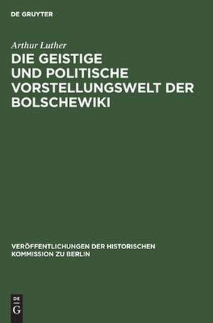 Die geistige und politische Vorstellungswelt der Bolschewiki ... de Arthur Luther