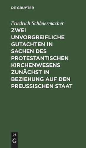 Zwei unvorgreifliche Gutachten in Sachen des protestantischen Kirchenwesens zunächst in Beziehung auf den Preußischen Staat de Friedrich Schleiermacher