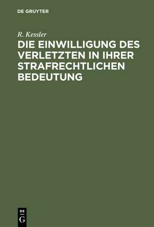 Die Einwilligung des Verletzten in ihrer strafrechtlichen Bedeutung de R. Kessler