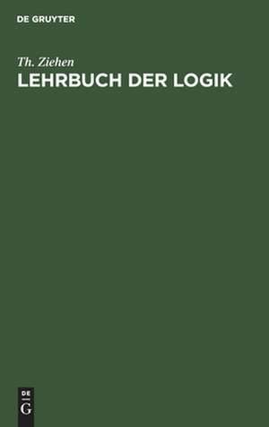 Lehrbuch der Logik auf positivistischer Grundlage mit Berücksichtigung der Geschichte der Logik de Theodor Ziehen