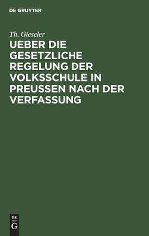 Ueber die gesetzliche Regelung der Volksschule in Preussen nach der Verfassung de Theodor Gieseler