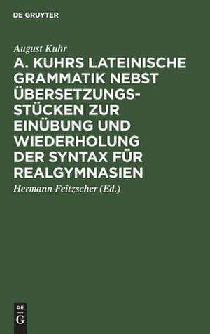 A. Kuhrs Lateinische Grammatik nebst Übersetzungsstücken zur Einübung und Wiederholung der Syntax für Realgymnasien de August Kuhr