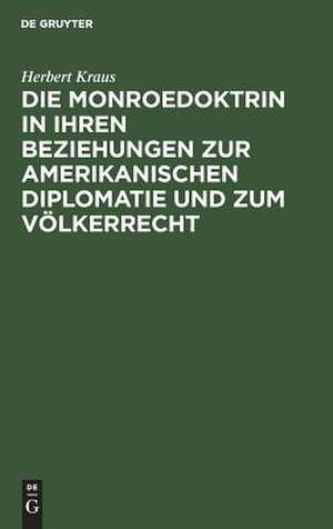 Die Monroedoktrin in ihren Beziehungen zur amerikanischen Diplomatie und zum Völkerrecht de Herbert Kraus