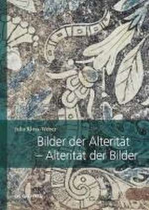 Bilder der Alterität – Alterität der Bilder – Zum transkulturellen Potenzial von Bildern in Übersetzungsprozessen zwischen Neuspanien und Euro de Julia Kloss–weber