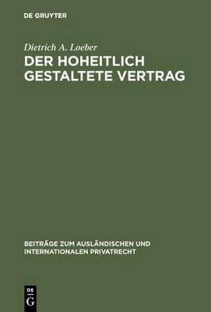 Der hoheitlich gestaltete Vertrag: eine rechtsvergleichende Untersuchung über den Planvertrag im Sowjetrecht und den "diktierten Vertrag" im Recht der Bundesrepublik Deutschland de Dietrich A. Loeber