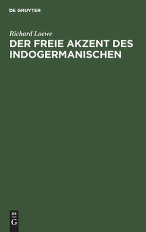 Der freie Akzent des Indogermanischen: eine sprachwissenschaftliche Untersuchung de Richard Loewe