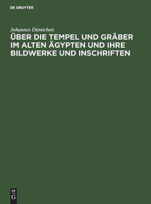 Über die Tempel und Gräber im alten Ägypten und ihre Bildwerke und Inschriften: Vorlesung gehalten am 19. Nov. 1872 de Johannes Dümichen